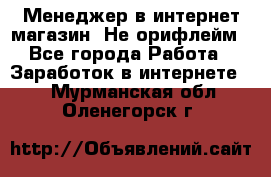 Менеджер в интернет-магазин. Не орифлейм - Все города Работа » Заработок в интернете   . Мурманская обл.,Оленегорск г.